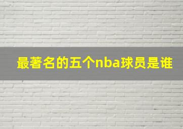 最著名的五个nba球员是谁