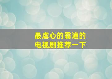 最虐心的霸道的电视剧推荐一下