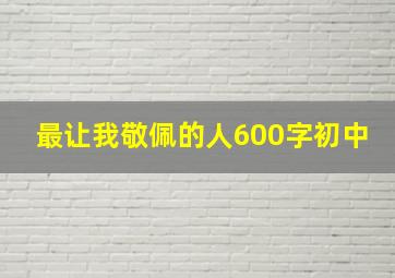 最让我敬佩的人600字初中