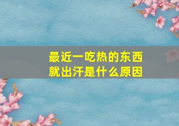 最近一吃热的东西就出汗是什么原因