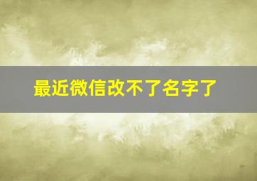 最近微信改不了名字了