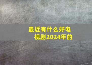 最近有什么好电视剧2024年的