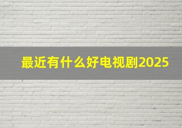 最近有什么好电视剧2025