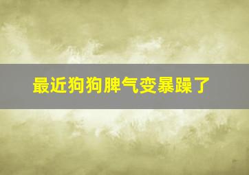 最近狗狗脾气变暴躁了