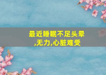 最近睡眠不足头晕,无力,心脏难受