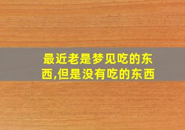 最近老是梦见吃的东西,但是没有吃的东西