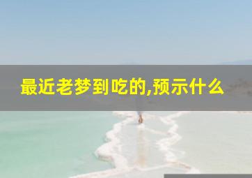 最近老梦到吃的,预示什么