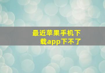 最近苹果手机下载app下不了