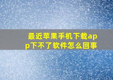 最近苹果手机下载app下不了软件怎么回事