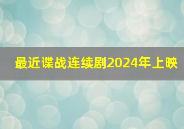 最近谍战连续剧2024年上映