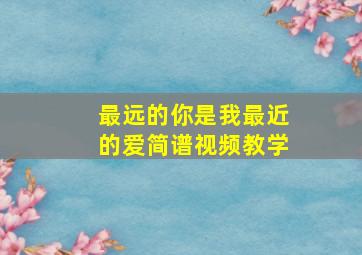 最远的你是我最近的爱简谱视频教学