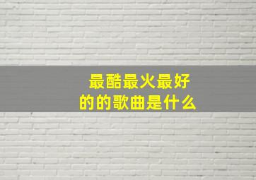 最酷最火最好的的歌曲是什么