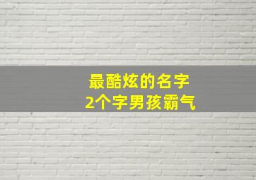 最酷炫的名字2个字男孩霸气