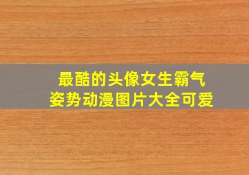 最酷的头像女生霸气姿势动漫图片大全可爱