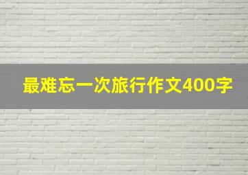 最难忘一次旅行作文400字