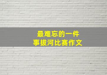 最难忘的一件事拔河比赛作文