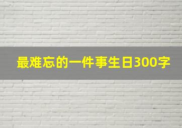 最难忘的一件事生日300字