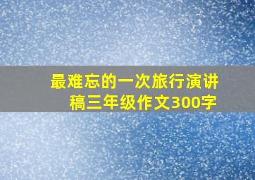 最难忘的一次旅行演讲稿三年级作文300字