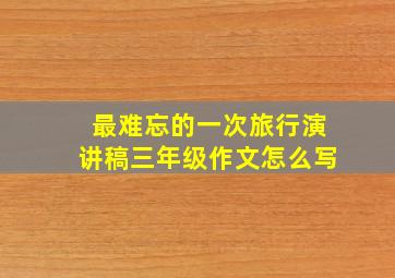 最难忘的一次旅行演讲稿三年级作文怎么写