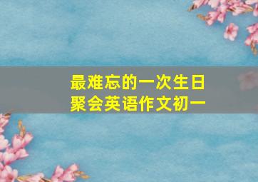 最难忘的一次生日聚会英语作文初一