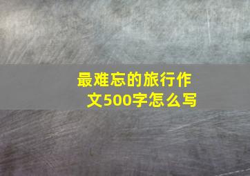 最难忘的旅行作文500字怎么写