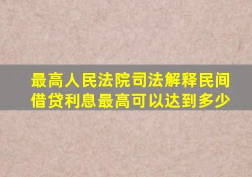 最高人民法院司法解释民间借贷利息最高可以达到多少