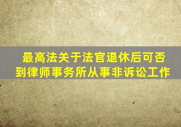 最高法关于法官退休后可否到律师事务所从事非诉讼工作