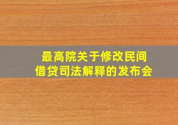 最高院关于修改民间借贷司法解释的发布会