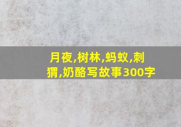 月夜,树林,蚂蚁,刺猬,奶酪写故事300字