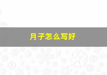 月子怎么写好