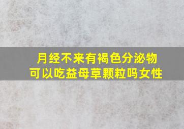 月经不来有褐色分泌物可以吃益母草颗粒吗女性