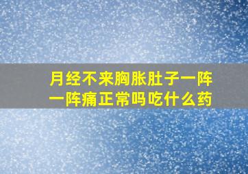 月经不来胸胀肚子一阵一阵痛正常吗吃什么药