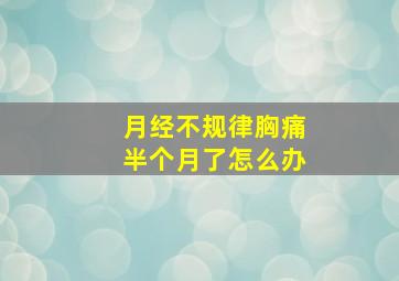 月经不规律胸痛半个月了怎么办