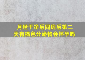 月经干净后同房后第二天有褐色分泌物会怀孕吗