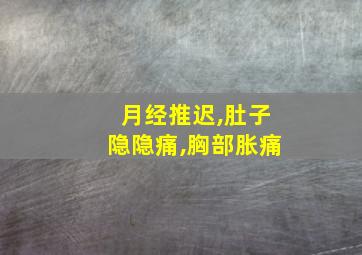 月经推迟,肚子隐隐痛,胸部胀痛