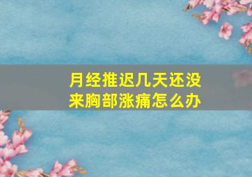 月经推迟几天还没来胸部涨痛怎么办