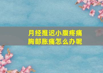 月经推迟小腹疼痛胸部胀痛怎么办呢