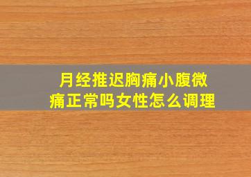 月经推迟胸痛小腹微痛正常吗女性怎么调理