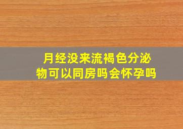 月经没来流褐色分泌物可以同房吗会怀孕吗