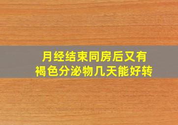 月经结束同房后又有褐色分泌物几天能好转