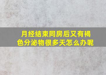 月经结束同房后又有褐色分泌物很多天怎么办呢