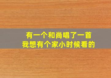 有一个和尚唱了一首我想有个家小时候看的