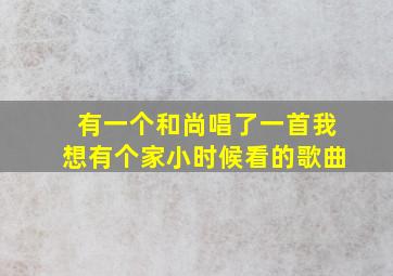 有一个和尚唱了一首我想有个家小时候看的歌曲