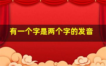 有一个字是两个字的发音