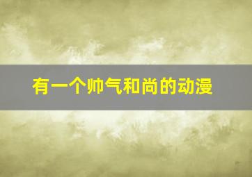 有一个帅气和尚的动漫