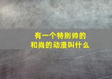 有一个特别帅的和尚的动漫叫什么