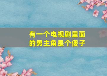 有一个电视剧里面的男主角是个傻子