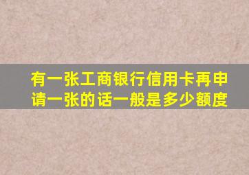 有一张工商银行信用卡再申请一张的话一般是多少额度