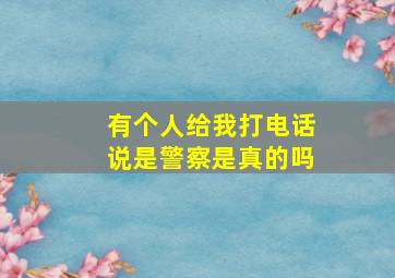 有个人给我打电话说是警察是真的吗