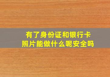 有了身份证和银行卡照片能做什么呢安全吗